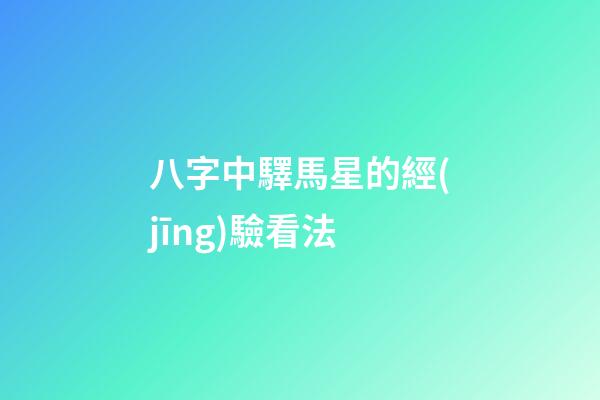 八字中驛馬星的經(jīng)驗看法