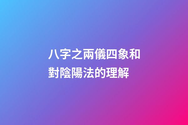 八字之兩儀四象和對陰陽法的理解