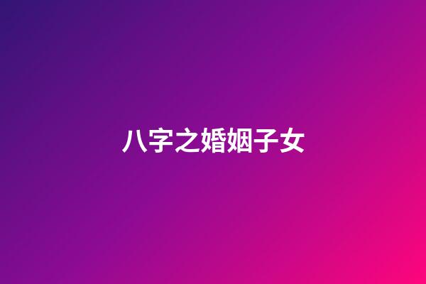 八字之婚姻子女