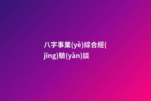 八字事業(yè)綜合經(jīng)驗(yàn)談