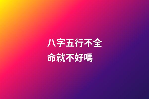 八字五行不全命就不好嗎?