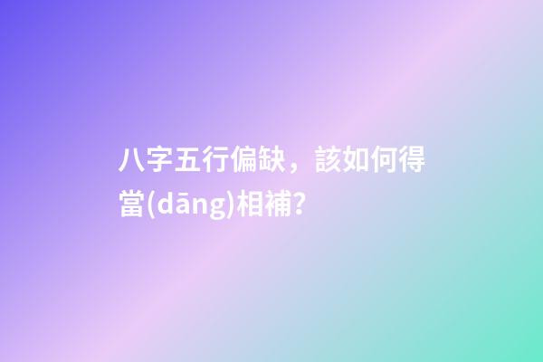 八字五行偏缺，該如何得當(dāng)相補？