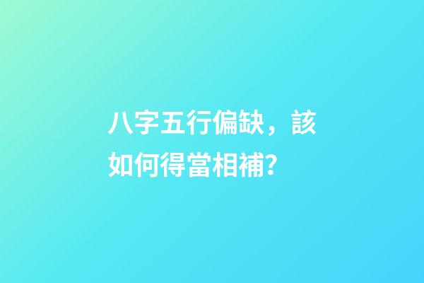 八字五行偏缺，該如何得當相補？