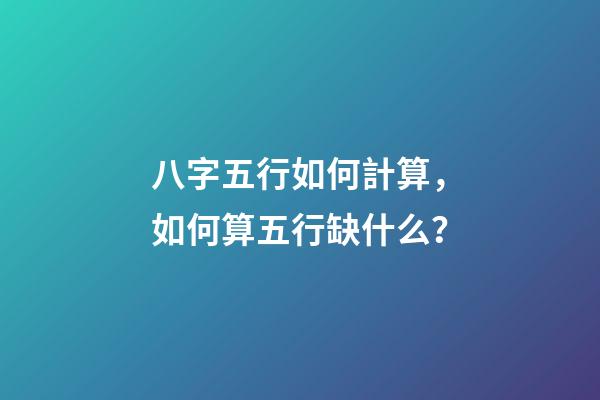 八字五行如何計算，如何算五行缺什么？