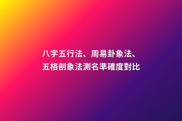 八字五行法、周易卦象法、五格剖象法測名準確度對比