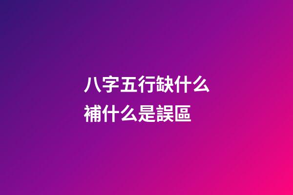 八字五行缺什么補什么是誤區