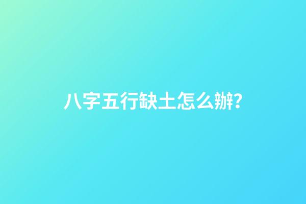 八字五行缺土怎么辦？