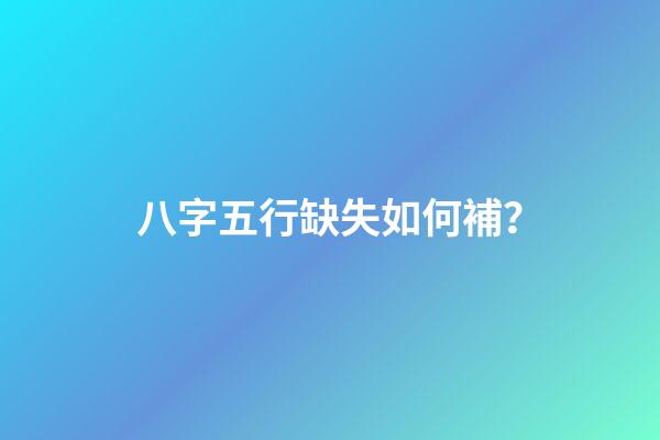 八字五行缺失如何補？