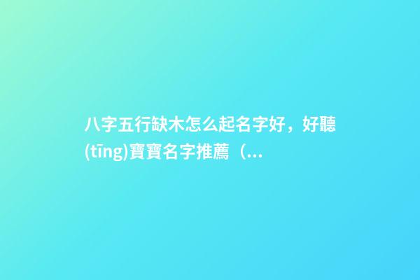 八字五行缺木怎么起名字好，好聽(tīng)寶寶名字推薦（五行缺木如何起名字）