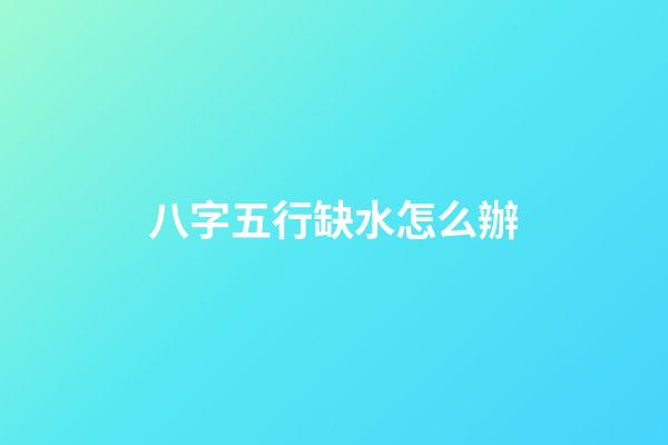 八字五行缺水怎么辦