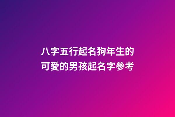 八字五行起名狗年生的可愛的男孩起名字參考