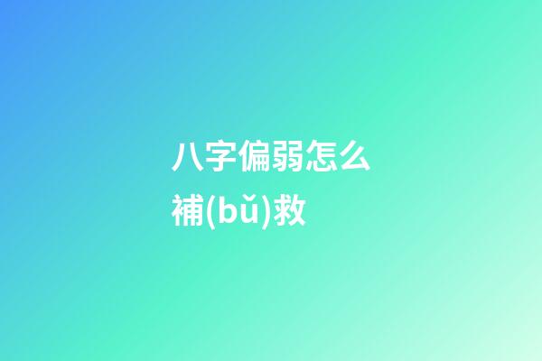 八字偏弱怎么補(bǔ)救