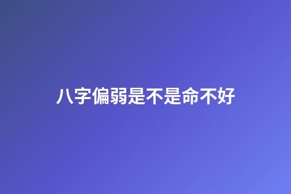 八字偏弱是不是命不好