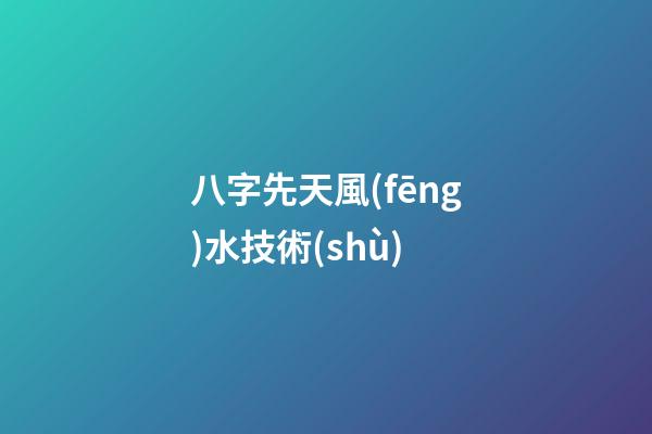 八字先天風(fēng)水技術(shù)