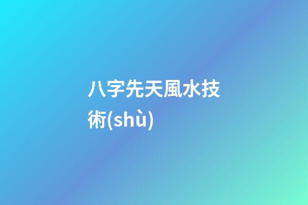 八字先天風水技術(shù)