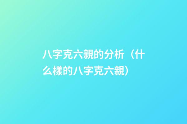八字克六親的分析（什么樣的八字克六親）