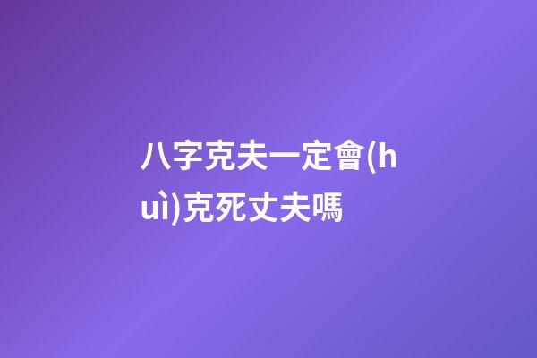 八字克夫一定會(huì)克死丈夫嗎
