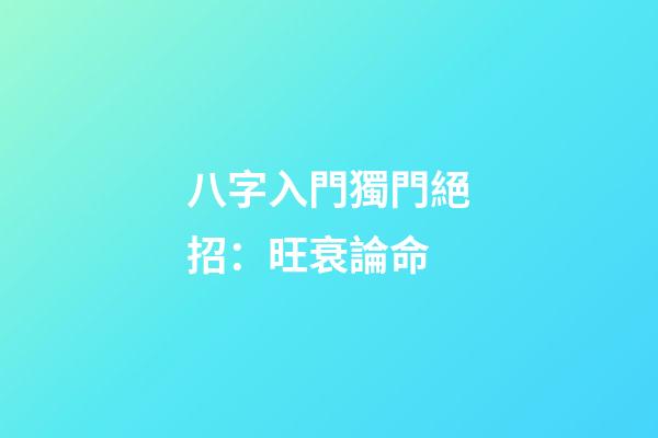 八字入門獨門絕招：旺衰論命