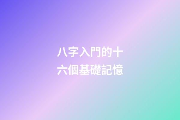 八字入門的十六個基礎記憶