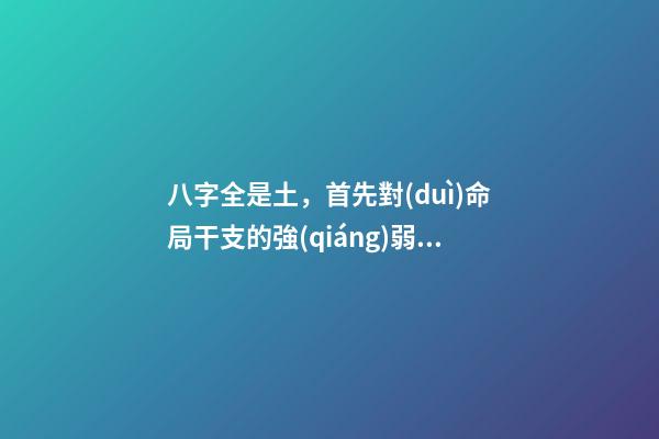 八字全是土，首先對(duì)命局干支的強(qiáng)弱準(zhǔn)確衡量