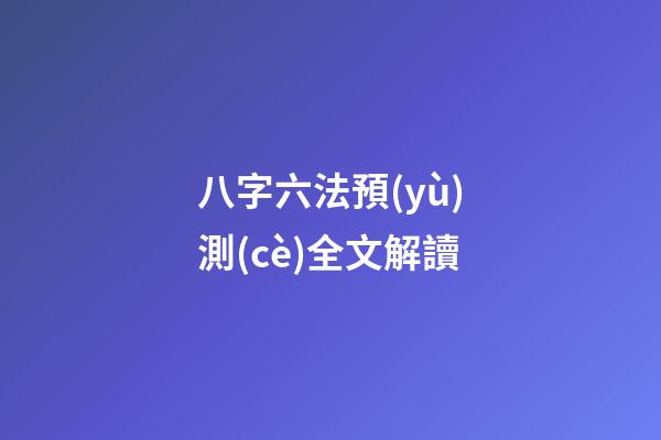 八字六法預(yù)測(cè)全文解讀