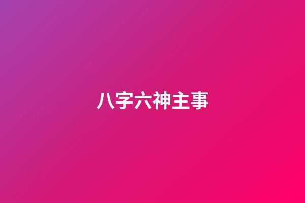 八字六神主事
