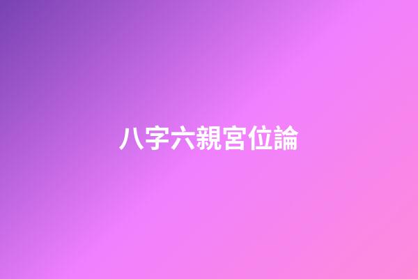 八字六親宮位論