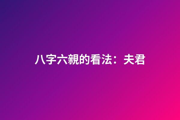 八字六親的看法：夫君
