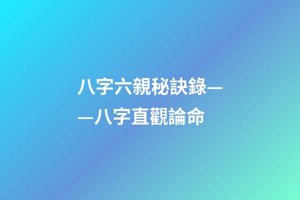 八字六親秘訣錄——八字直觀論命