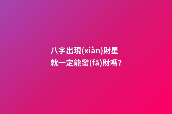 八字出現(xiàn)財星就一定能發(fā)財嗎？