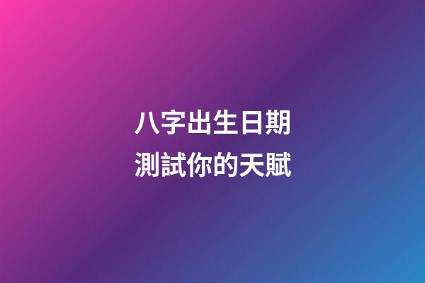 八字出生日期測試你的天賦