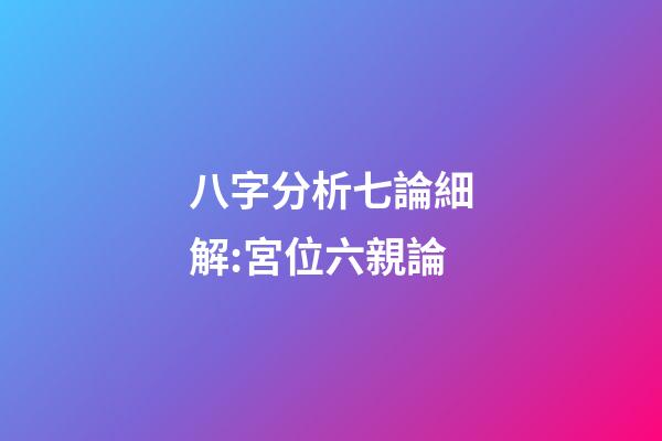 八字分析七論細解:宮位六親論