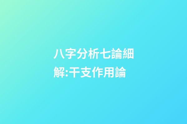 八字分析七論細解:干支作用論