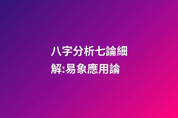 八字分析七論細解:易象應用論