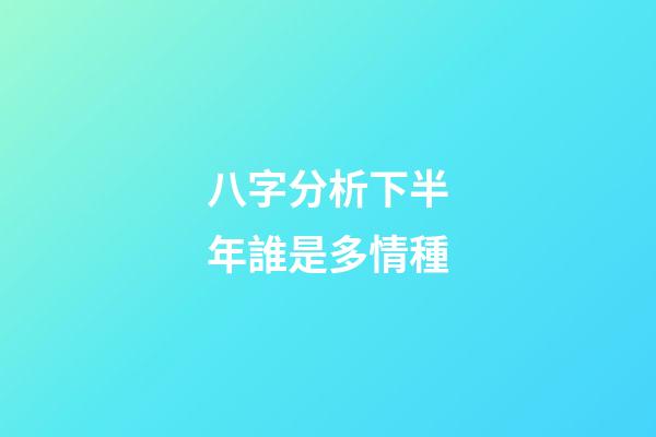 八字分析下半年誰是多情種