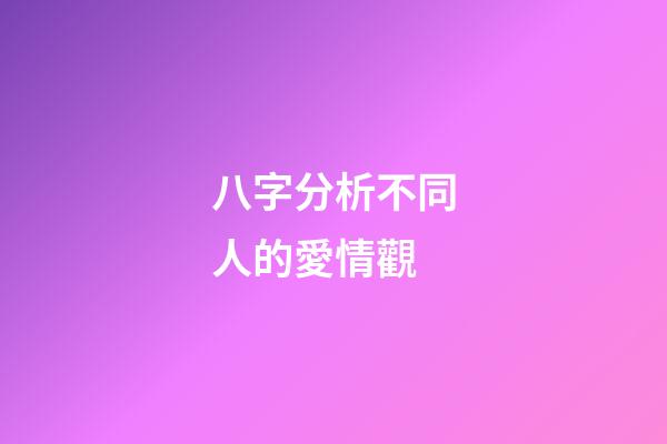 八字分析不同人的愛情觀