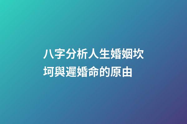 八字分析人生婚姻坎坷與遲婚命的原由
