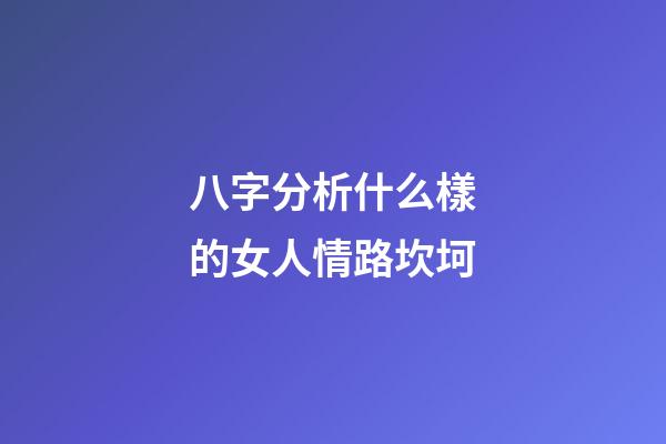 八字分析什么樣的女人情路坎坷