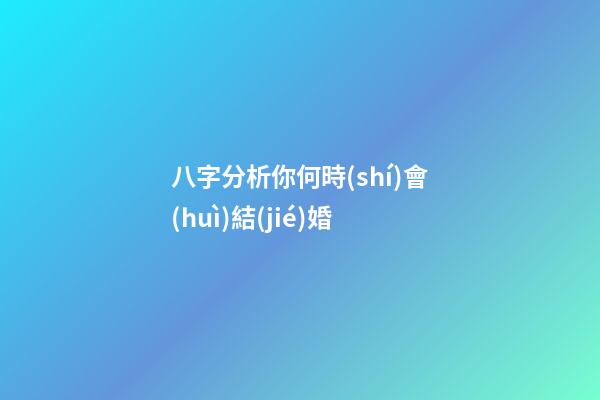 八字分析你何時(shí)會(huì)結(jié)婚