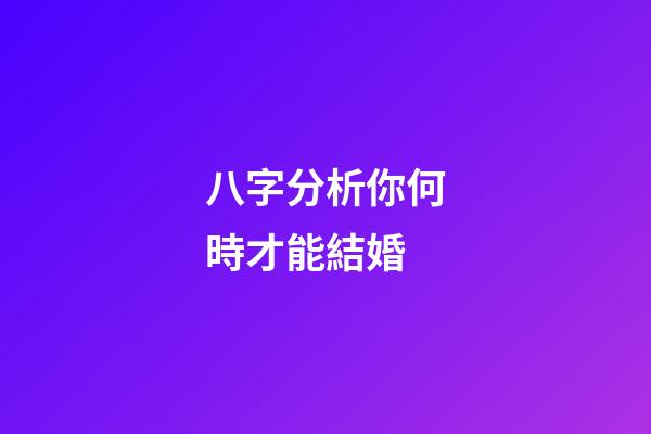 八字分析你何時才能結婚