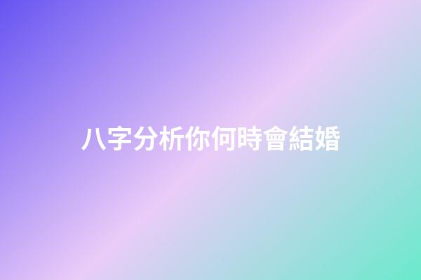 八字分析你何時會結婚