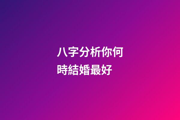 八字分析你何時結婚最好