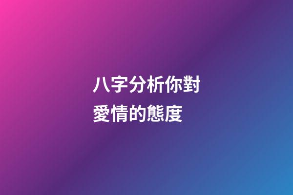 八字分析你對愛情的態度
