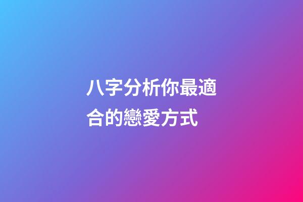 八字分析你最適合的戀愛方式