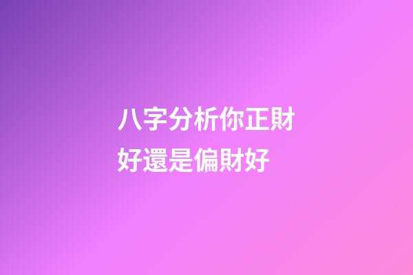 八字分析你正財好還是偏財好