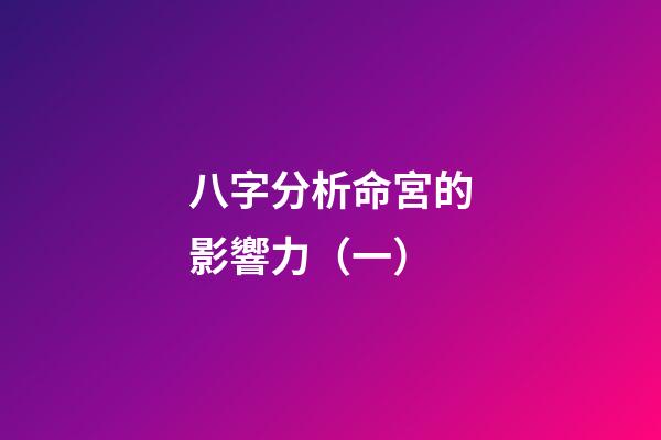 八字分析命宮的影響力（一）
