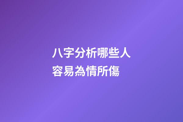 八字分析哪些人容易為情所傷