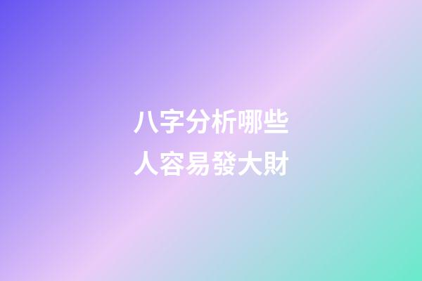 八字分析哪些人容易發大財