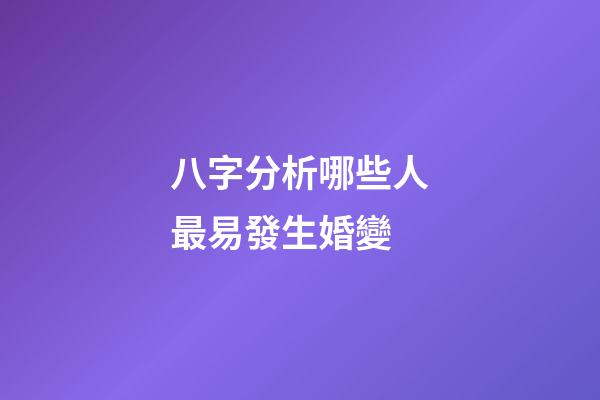 八字分析哪些人最易發生婚變