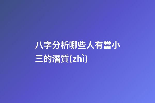 八字分析哪些人有當小三的潛質(zhì)